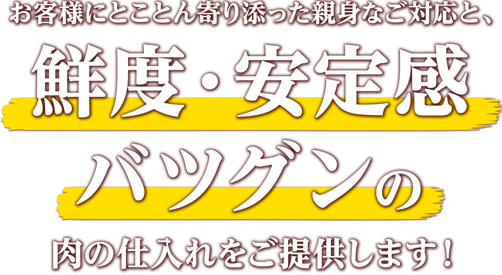 お客様にとことん寄り添った親身なご対応と、安定感バツグンの肉の仕入れをご提供します！